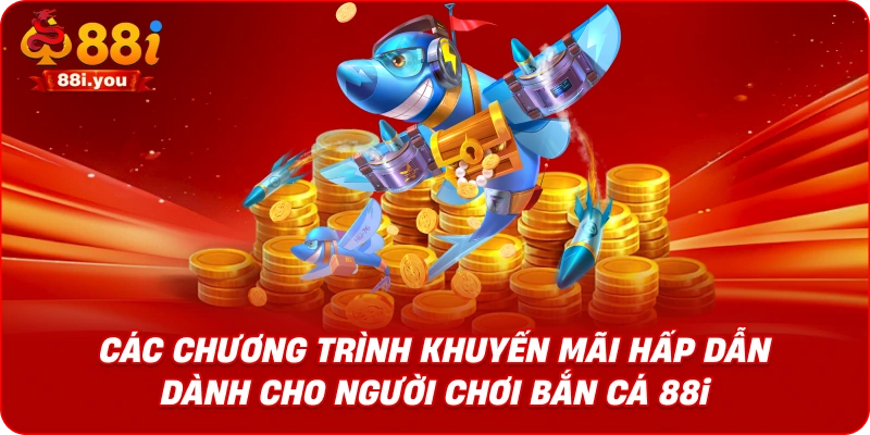 Các chương trình khuyến mãi hấp dẫn dành cho người chơi Bắn cá 88i