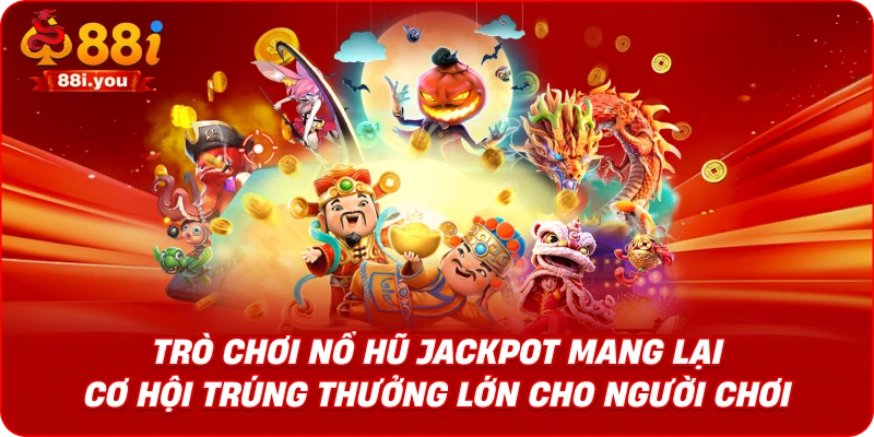 Trò chơi nổ hũ jackpot mang lại cơ hội trúng thưởng lớn cho người chơi